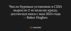 Число Буровых Установок в США Выросло 2-Ю Неделю Кряду, Достигнув Пика с Мая 2024 Года -- Baker Hughes