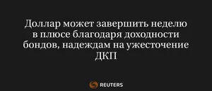 Доллар Может Завершить Неделю в Плюсе Благодаря Доходности Бондов, Надеждам на Ужесточение ДКП