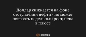 Доллар Снижается на Фоне Отступления Нефти - Но Может Показать Недельный Рост, Иена в Плюсе