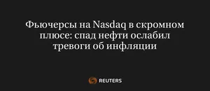 Фьючерсы На Nasdaq В Скромном Плюсе: Спад Нефти Ослабил Тревоги Об Инфляции