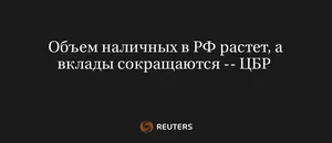 Объем Наличных в РФ Растет, а Вклады Сокращаются -- ЦБР 