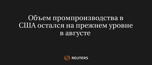 Объем Промпроизводства В США Остался На Прежнем Уровне В Августе 
