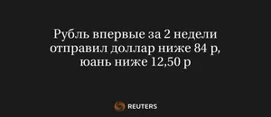 Рубль впервые за 2 недели отправил доллар ниже 84 р, юань ниже 12,50 р
