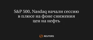 S&P 500, Nasdaq Начали Сессию В Плюсе На Фоне Снижения Цен На Нефть
