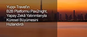 Yuppi Travel'ın B2B Platformu Pax2night, Yapay Zekâ Yatırımlarıyla Küresel Büyümesini Hızlandırdı