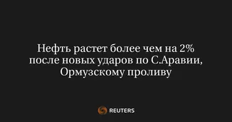Нефть растет более чем на 2% после новых ударов по С.Аравии, Ормузскому проливу