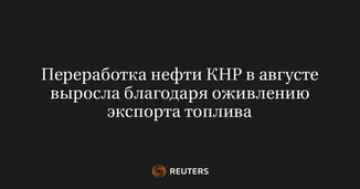 Переработка нефти КНР в августе выросла благодаря оживлению экспорта топлива
