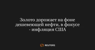 Золото дорожает на фоне дешевеющей нефти, в фокусе - инфляция США