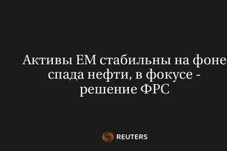 Активы EM стабильны на фоне спада нефти, в фокусе - решение ФРС