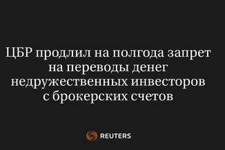 ЦБР Продлил на Полгода Запрет на Переводы Денег Недружественных Инвесторов с Брокерских Счетов
