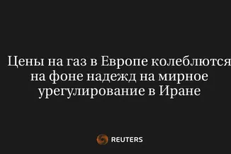 Цены на Газ в Европе Колеблются на Фоне Надежд на Мирное Урегулирование в Иране
