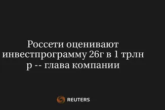 Россети оценивают инвестпрограмму 26г в 1 трлн р -- глава компании