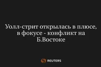 Уолл-Стрит Открылась в Плюсе, в Фокусе - Конфликт на Б.Востоке