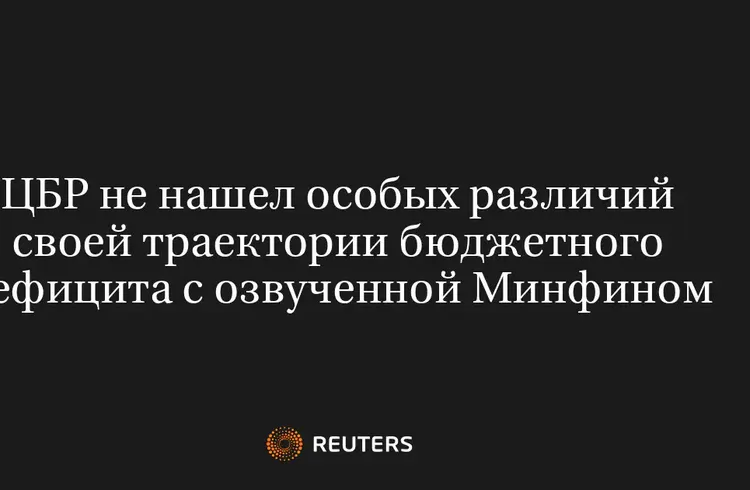 ЦБР Не Нашел Особых Различий Своей Траектории Бюджетного Дефицита с Озвученной Минфином