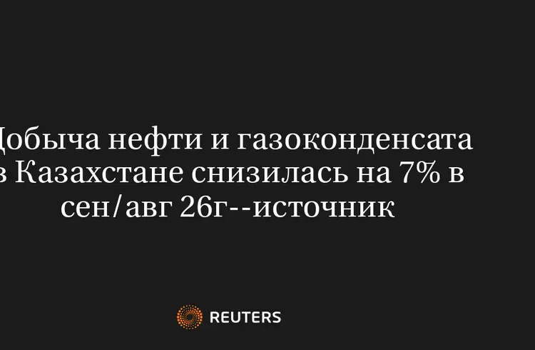 Добыча Нефти и Газоконденсата в Казахстане Снизилась на 7% в Сен/Авг 26Г--Источник