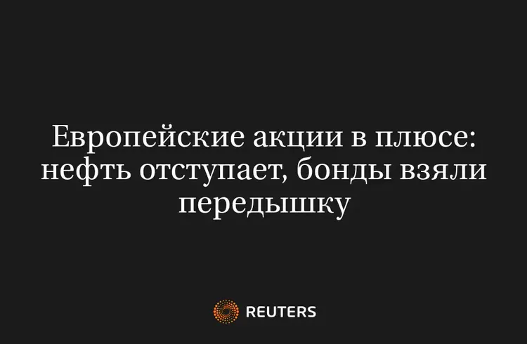 Европейские Акции В Плюсе: Нефть Отступает, Бонды Взяли Передышку