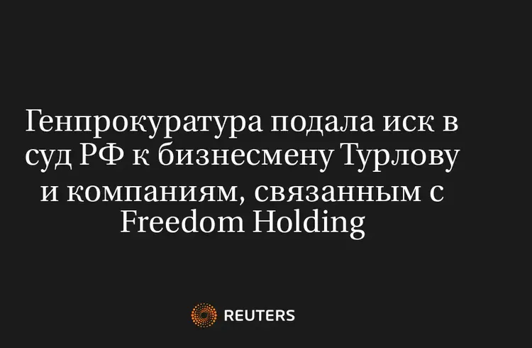 Генпрокуратура Подала Иск в Суд РФ к Бизнесмену Турлову и Компаниям, Связанным с Freedom Holding