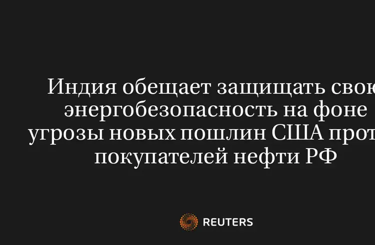 Индия Обещает Защищать Свою Энергобезопасность На Фоне Угрозы Новых Пошлин США Против Покупателей Нефти РФ