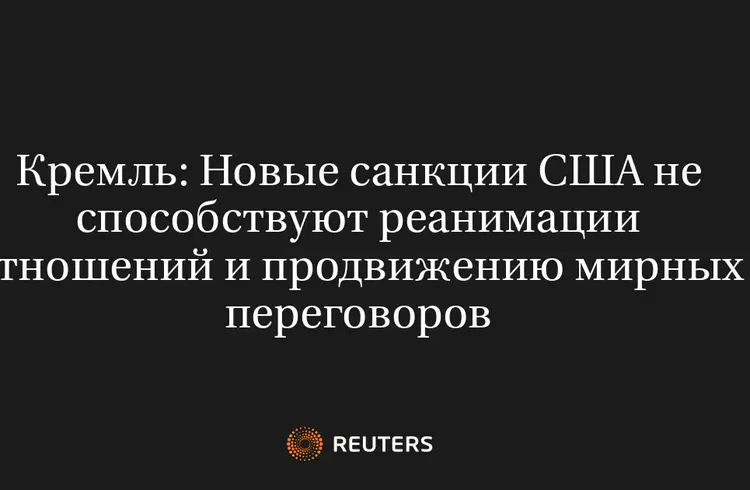 Кремль: Новые Санкции США Не Способствуют Реанимации Отношений и Продвижению Мирных Переговоров
