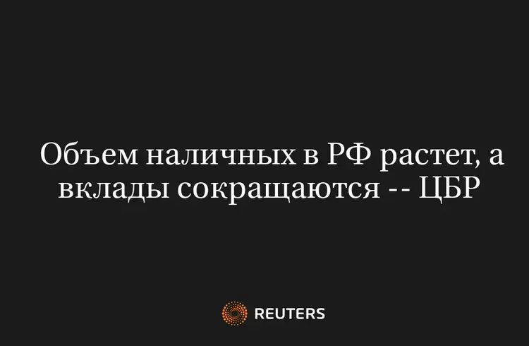 Объем Наличных в РФ Растет, а Вклады Сокращаются -- ЦБР 