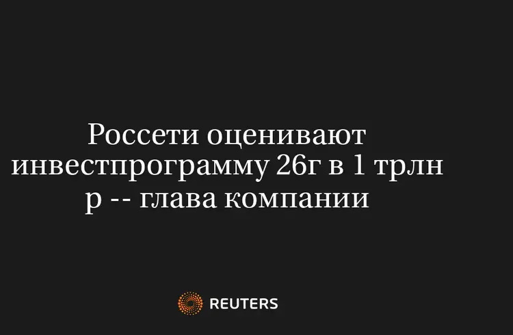 Россети оценивают инвестпрограмму 26г в 1 трлн р -- глава компании