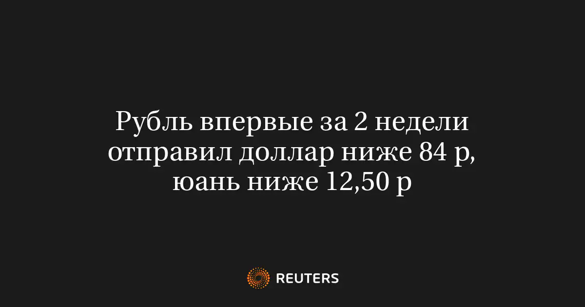 Рубль впервые за 2 недели отправил доллар ниже 84 р, юань ниже 12,50 р