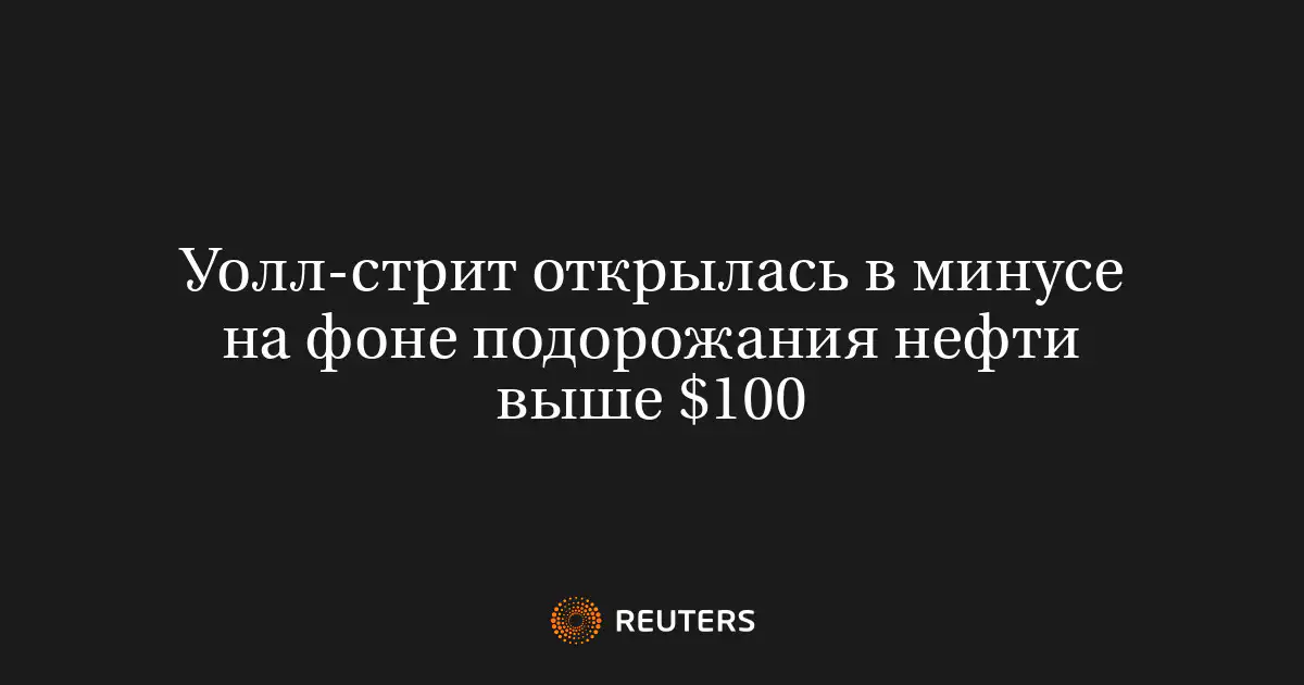 Уолл-стрит открылась в минусе на фоне подорожания нефти выше $100