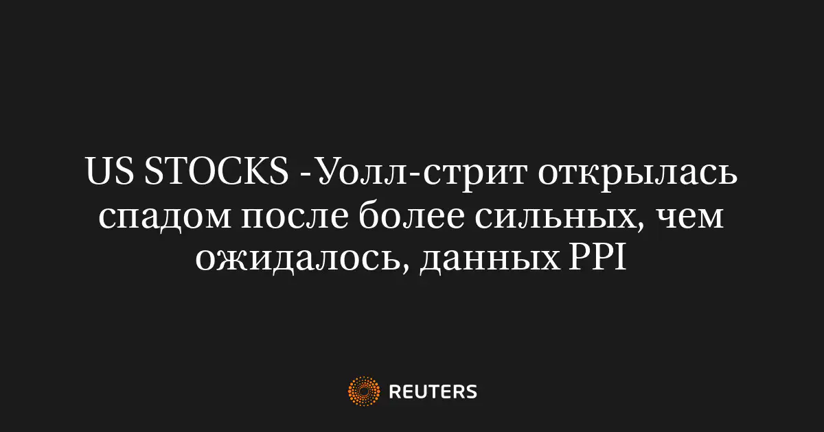 US STOCKS -Уолл-стрит открылась спадом после более сильных, чем ожидалось, данных PPI