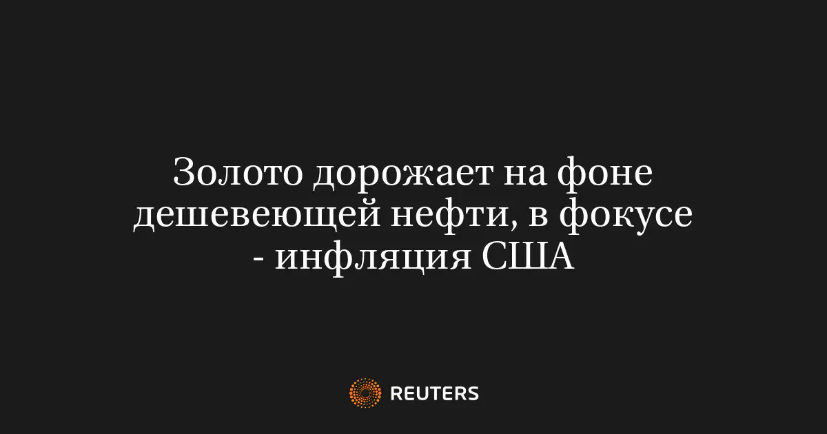 Золото дорожает на фоне дешевеющей нефти, в фокусе - инфляция США